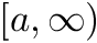 $ [a, \infty) $
