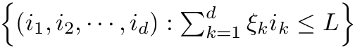 $ \left\{ (i_1, i_2, \cdots, i_d) : \sum_{k=1}^d \xi_k i_k \leq L \right\} $
