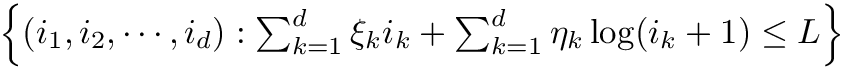 $ \left\{ (i_1, i_2, \cdots, i_d) : \sum_{k=1}^d \xi_k i_k + \sum_{k=1}^d \eta_k \log(i_k + 1) \leq L \right\} $