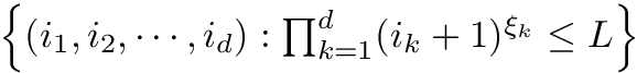$ \left\{ (i_1, i_2, \cdots, i_d) : \prod_{k=1}^d (i_k + 1)^{\xi_k} \leq L \right\} $