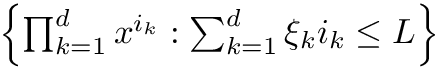 $ \left\{ \prod_{k=1}^d x^{i_k} : \sum_{k=1}^d \xi_k i_k \leq L \right\} $