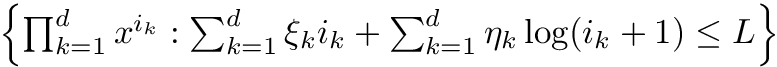 $ \left\{ \prod_{k=1}^d x^{i_k} : \sum_{k=1}^d \xi_k i_k + \sum_{k=1}^d \eta_k \log(i_k + 1) \leq L \right\} $