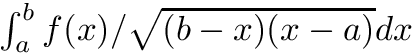 $ \int_{a}^{b} f(x) / \sqrt{(b - x)(x - a)} dx $