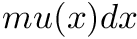$ mu(x) dx$