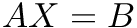 $ A X = B $