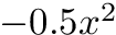 $ -0.5 x^2 $