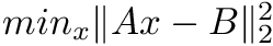 $ min_x \| A x - B \|^2_2 $